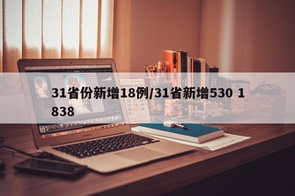 31省份新增18例/31省新增530 1838