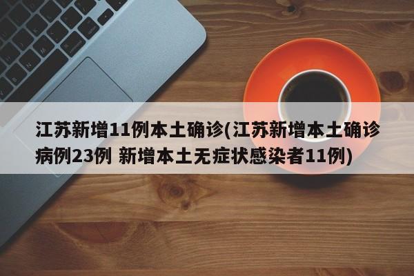 江苏新增11例本土确诊(江苏新增本土确诊病例23例 新增本土无症状感染者11例)