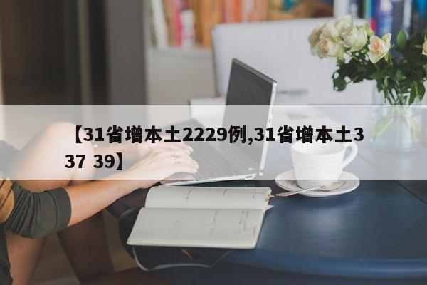 【31省增本土2229例,31省增本土337 39】