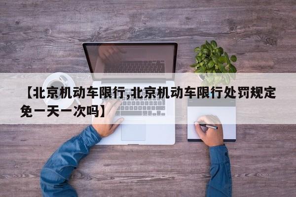 【北京机动车限行,北京机动车限行处罚规定免一天一次吗】