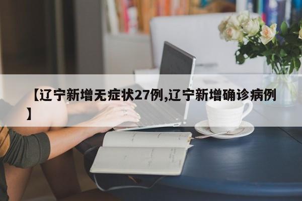 【辽宁新增无症状27例,辽宁新增确诊病例】