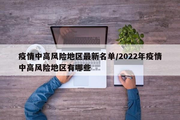 疫情中高风险地区最新名单/2022年疫情中高风险地区有哪些