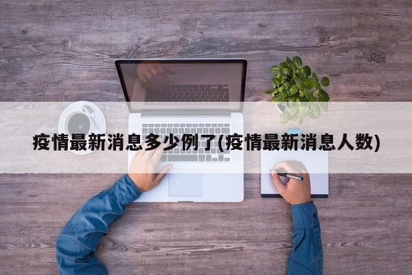 疫情最新消息多少例了(疫情最新消息人数)