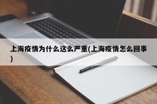 上海疫情为什么这么严重(上海疫情怎么回事)