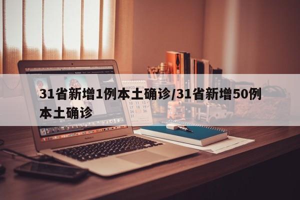 31省新增1例本土确诊/31省新增50例本土确诊