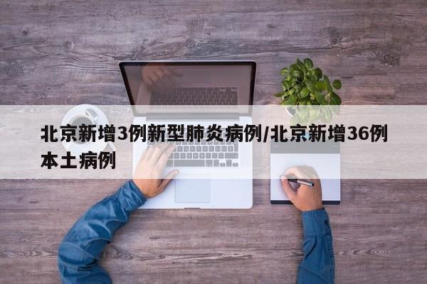 北京新增3例新型肺炎病例/北京新增36例本土病例
