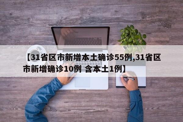 【31省区市新增本土确诊55例,31省区市新增确诊10例 含本土1例】