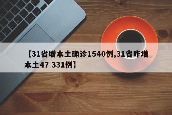 【31省增本土确诊1540例,31省昨增本土47 331例】