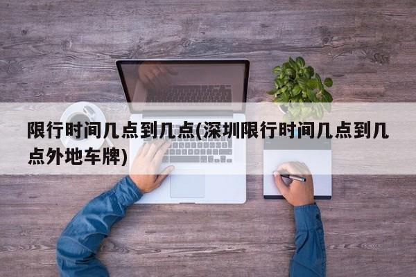 限行时间几点到几点(深圳限行时间几点到几点外地车牌)