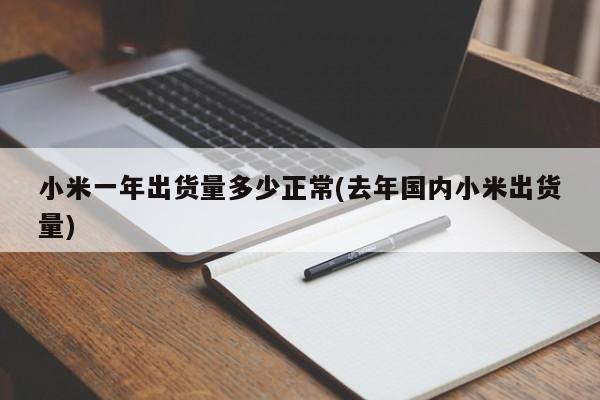 小米一年出货量多少正常(去年国内小米出货量)