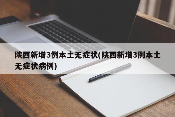 陕西新增3例本土无症状(陕西新增3例本土无症状病例)