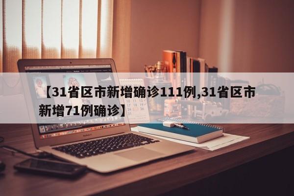 【31省区市新增确诊111例,31省区市新增71例确诊】