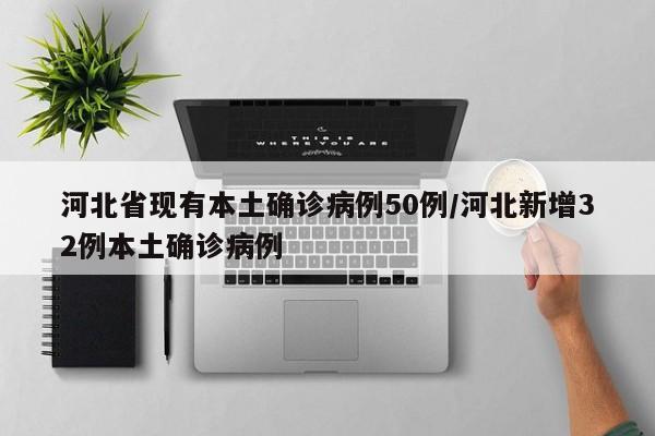 河北省现有本土确诊病例50例/河北新增32例本土确诊病例