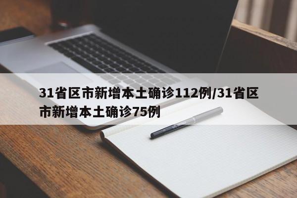 31省区市新增本土确诊112例/31省区市新增本土确诊75例