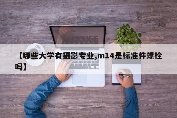【哪些大学有摄影专业,m14是标准件螺栓吗】
