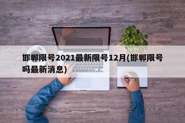 邯郸限号2021最新限号12月(邯郸限号吗最新消息)