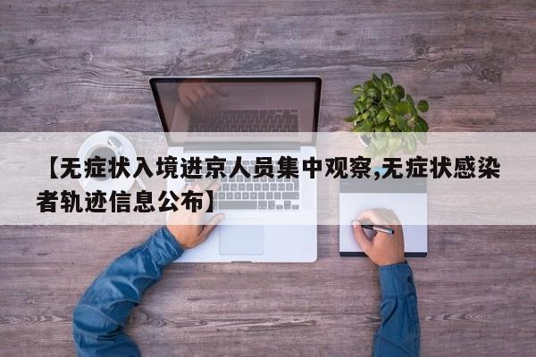 【无症状入境进京人员集中观察,无症状感染者轨迹信息公布】