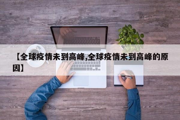 【全球疫情未到高峰,全球疫情未到高峰的原因】