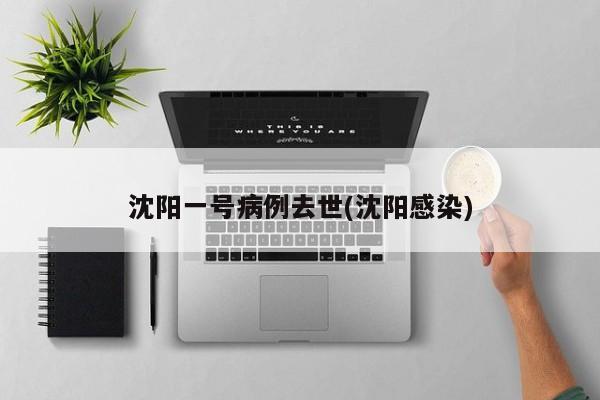 沈阳一号病例去世(沈阳感染)