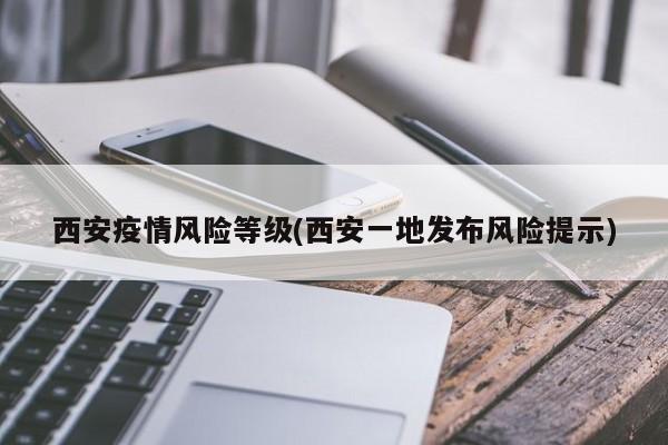 西安疫情风险等级(西安一地发布风险提示)