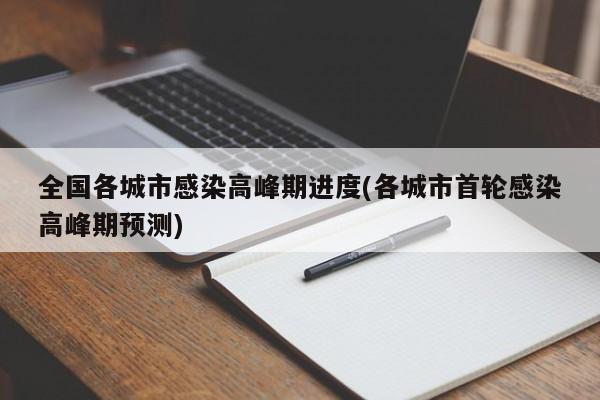 全国各城市感染高峰期进度(各城市首轮感染高峰期预测)
