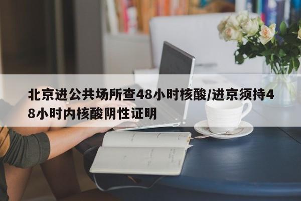 北京进公共场所查48小时核酸/进京须持48小时内核酸阴性证明