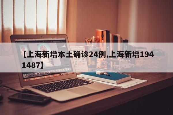【上海新增本土确诊24例,上海新增194 1487】