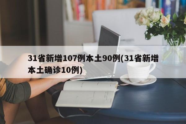 31省新增107例本土90例(31省新增本土确诊10例)