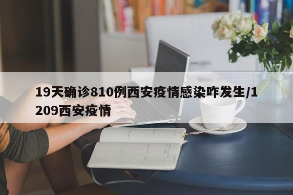 19天确诊810例西安疫情感染咋发生/1209西安疫情