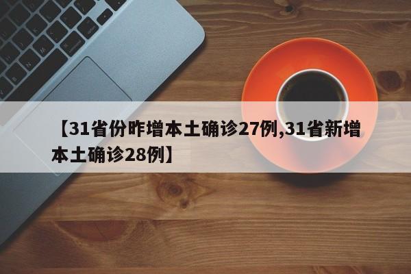 【31省份昨增本土确诊27例,31省新增本土确诊28例】