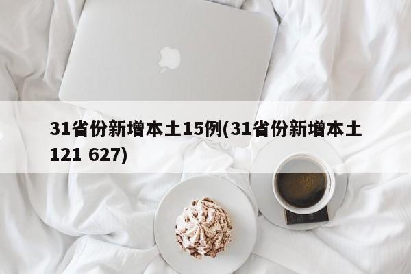 31省份新增本土15例(31省份新增本土121 627)