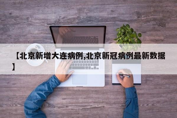 【北京新增大连病例,北京新冠病例最新数据】
