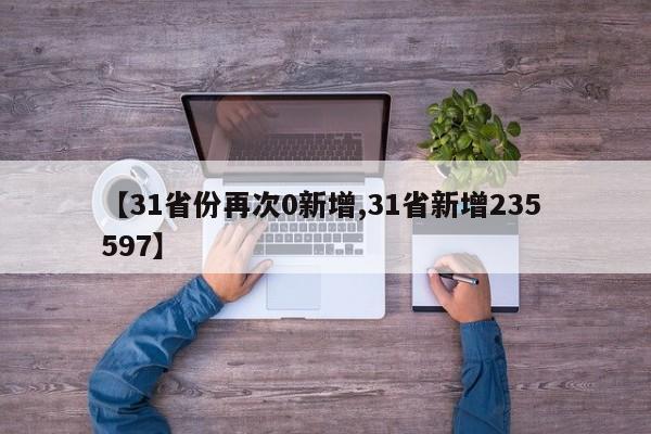【31省份再次0新增,31省新增235 597】