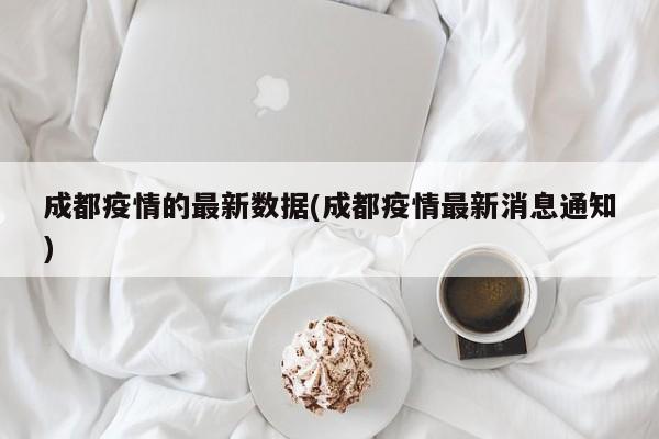 成都疫情的最新数据(成都疫情最新消息通知)