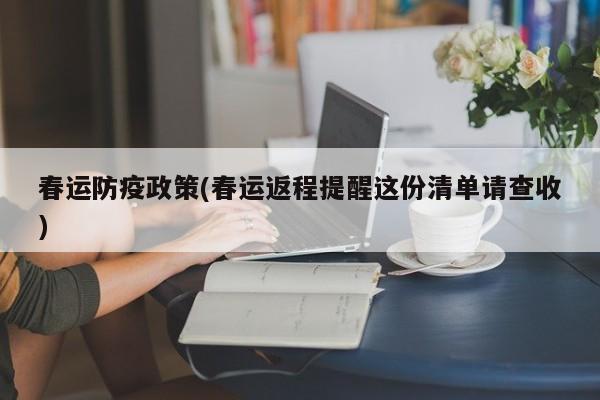 春运防疫政策(春运返程提醒这份清单请查收)