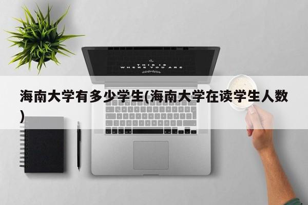 海南大学有多少学生(海南大学在读学生人数)
