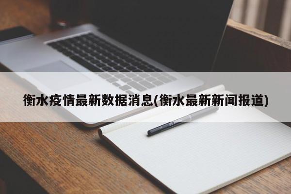 衡水疫情最新数据消息(衡水最新新闻报道)