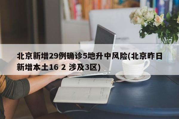 北京新增29例确诊5地升中风险(北京昨日新增本土16 2 涉及3区)
