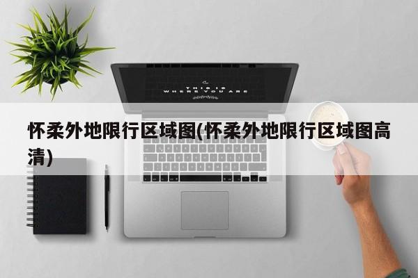 怀柔外地限行区域图(怀柔外地限行区域图高清)