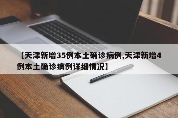 【天津新增35例本土确诊病例,天津新增4例本土确诊病例详细情况】
