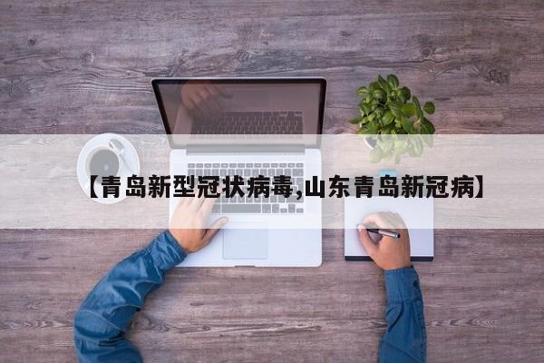 【青岛新型冠状病毒,山东青岛新冠病】