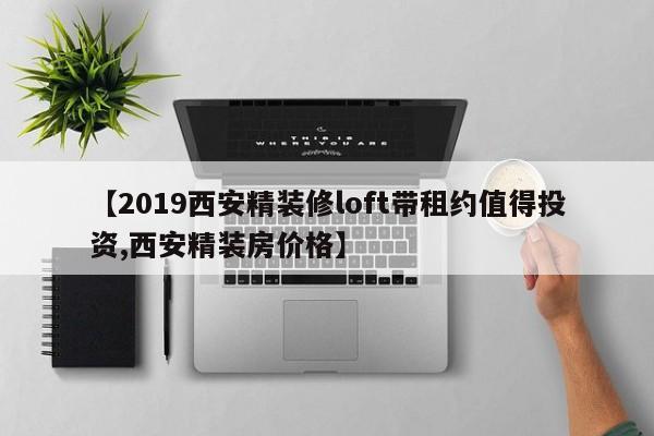 【2019西安精装修loft带租约值得投资,西安精装房价格】