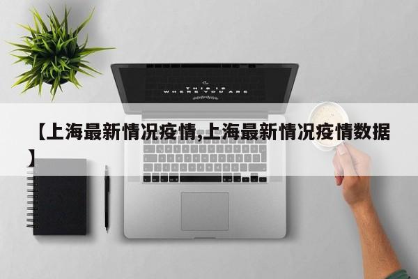 【上海最新情况疫情,上海最新情况疫情数据】