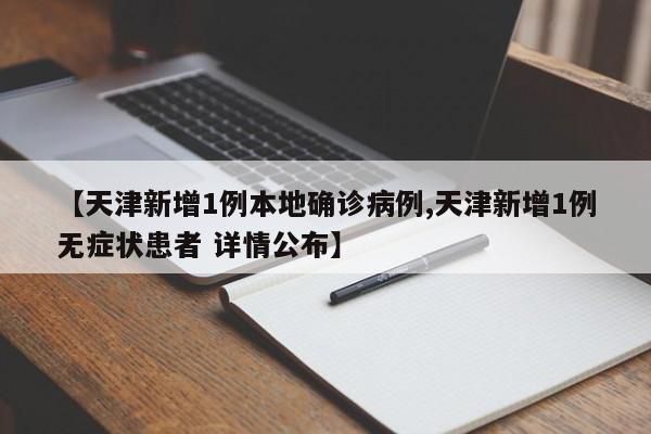 【天津新增1例本地确诊病例,天津新增1例无症状患者 详情公布】