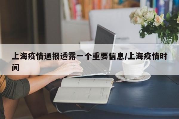 上海疫情通报透露一个重要信息/上海疫情时间