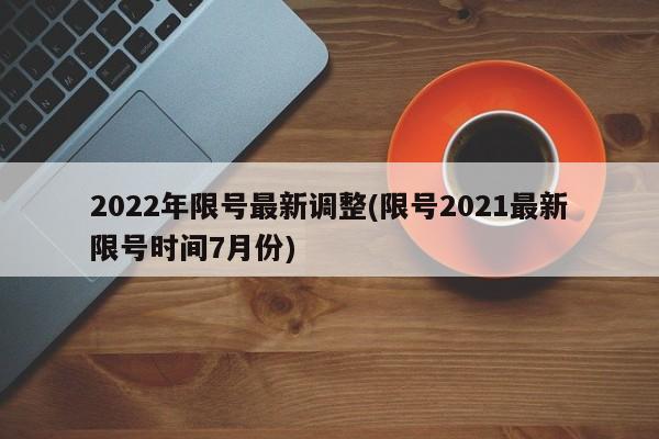 2022年限号最新调整(限号2021最新限号时间7月份)
