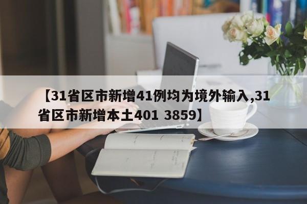 【31省区市新增41例均为境外输入,31省区市新增本土401 3859】