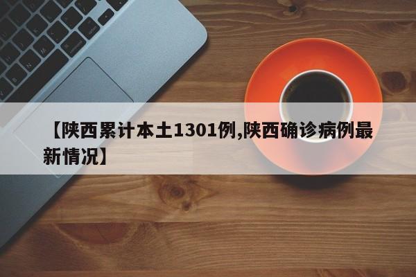【陕西累计本土1301例,陕西确诊病例最新情况】
