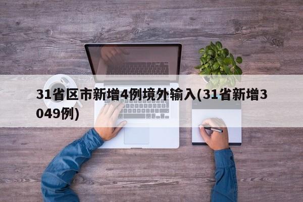 31省区市新增4例境外输入(31省新增3049例)