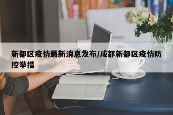新都区疫情最新消息发布/成都新都区疫情防控举措